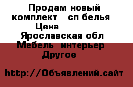 Продам новый комплект 2 сп белья › Цена ­ 1 400 - Ярославская обл. Мебель, интерьер » Другое   